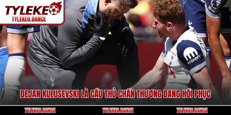 Dejan Kulusevski là cầu thủ chấn thương đang hồi phục