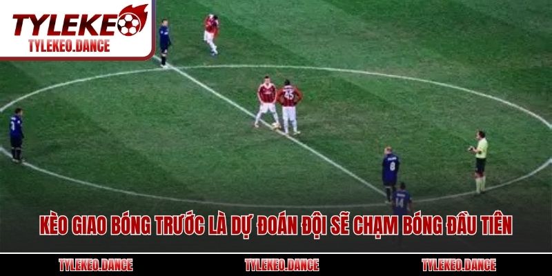 Kèo giao bóng trước là dự đoán đội sẽ chạm bóng đầu tiên