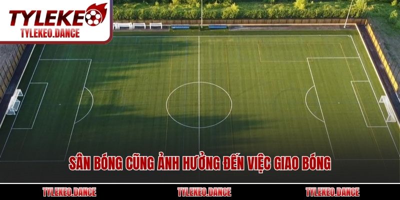 Sân bóng cũng ảnh hưởng đến việc giao bóng
