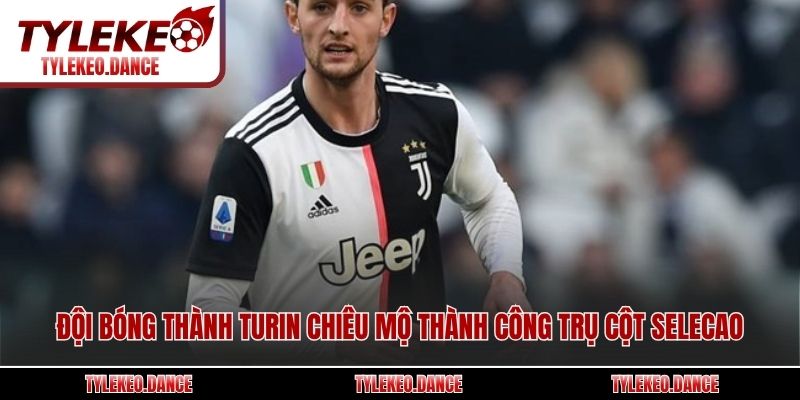 Đội bóng thành Turin chiêu mộ thành công trụ cột Selecao