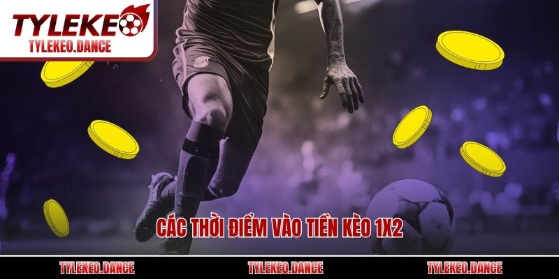 Các thời điểm vào tiền kèo 1x2