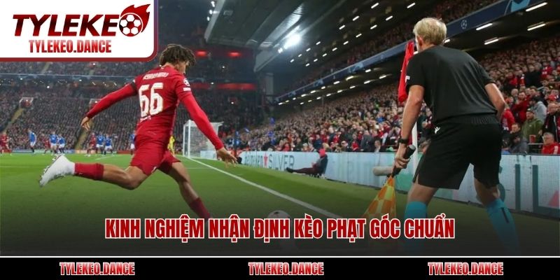 Kinh nghiệm nhận định kèo phạt góc chuẩn