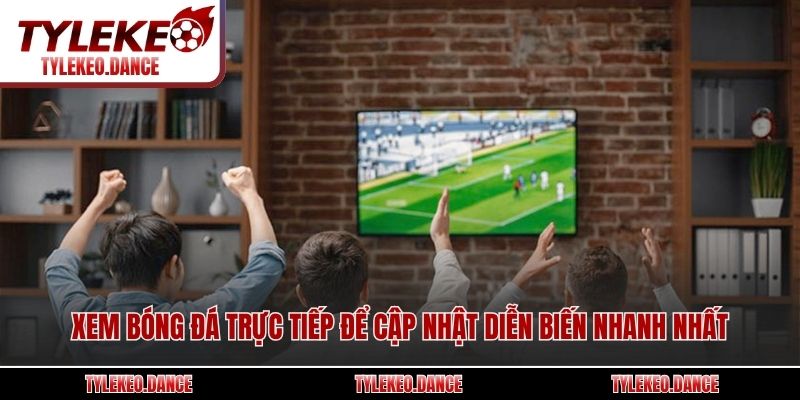 Xem bóng đá trực tiếp để cập nhật diễn biến nhanh nhất